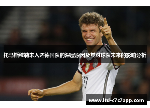 托马斯穆勒未入选德国队的深层原因及其对球队未来的影响分析