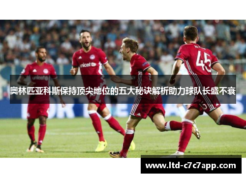 奥林匹亚科斯保持顶尖地位的五大秘诀解析助力球队长盛不衰