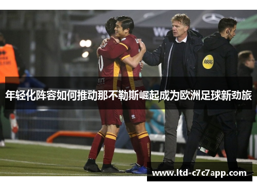 年轻化阵容如何推动那不勒斯崛起成为欧洲足球新劲旅