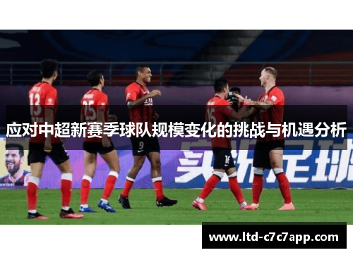 应对中超新赛季球队规模变化的挑战与机遇分析 应对中超新赛季球队规模变化的挑战与机遇分析