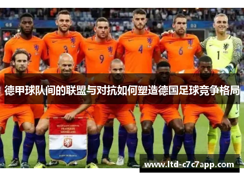 德甲球队间的联盟与对抗如何塑造德国足球竞争格局 德甲球队间的联盟与对抗如何塑造德国足球竞争格局