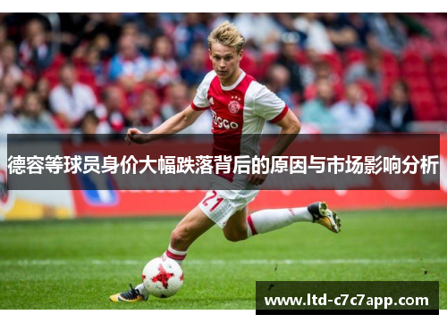德容等球员身价大幅跌落背后的原因与市场影响分析 德容等球员身价大幅跌落背后的原因与市场影响分析