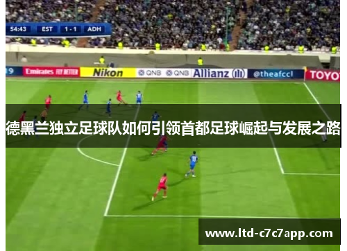 德黑兰独立足球队如何引领首都足球崛起与发展之路