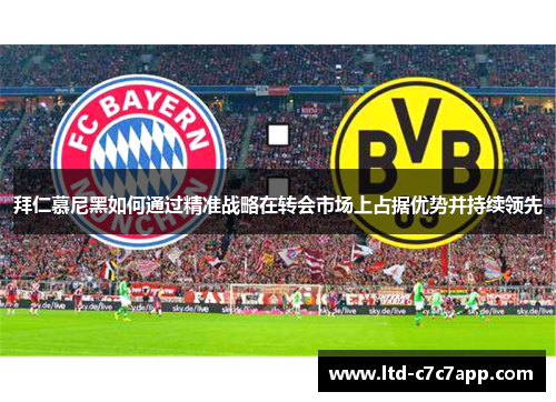 拜仁慕尼黑如何通过精准战略在转会市场上占据优势并持续领先