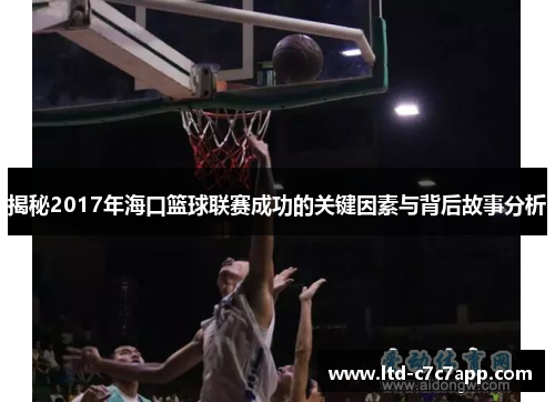 揭秘2017年海口篮球联赛成功的关键因素与背后故事分析