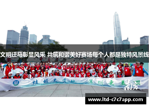 文明迁马彰显风采 共筑和谐美好赛场每个人都是独特风景线