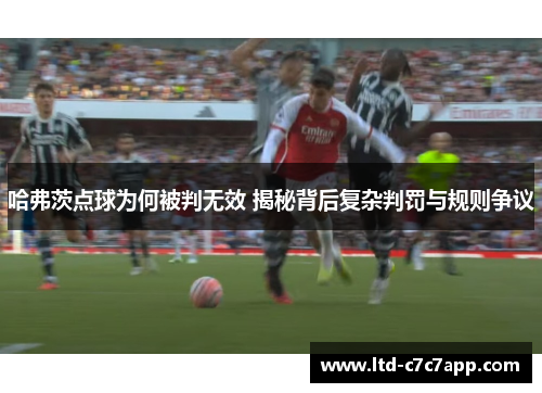 哈弗茨点球为何被判无效 揭秘背后复杂判罚与规则争议