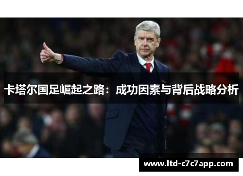 卡塔尔国足崛起之路：成功因素与背后战略分析