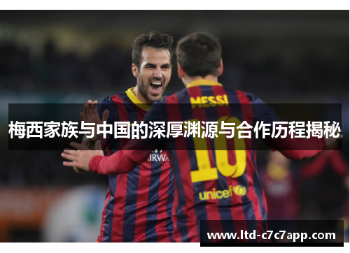 梅西家族与中国的深厚渊源与合作历程揭秘