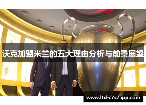 沃克加盟米兰的五大理由分析与前景展望