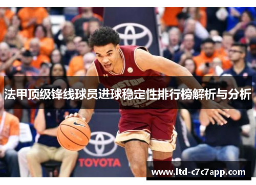 法甲顶级锋线球员进球稳定性排行榜解析与分析