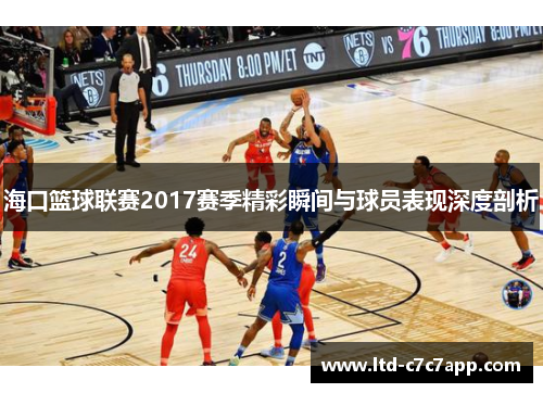海口篮球联赛2017赛季精彩瞬间与球员表现深度剖析 海口篮球联赛2017赛季精彩瞬间与球员表现深度剖析