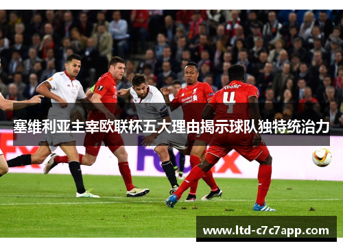 塞维利亚主宰欧联杯五大理由揭示球队独特统治力 塞维利亚主宰欧联杯五大理由揭示球队独特统治力