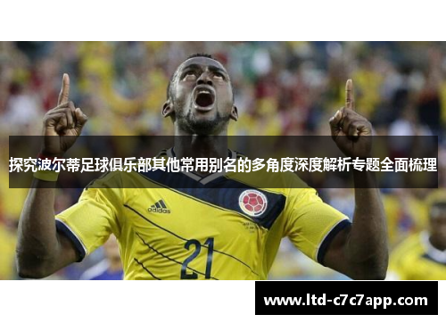 探究波尔蒂足球俱乐部其他常用别名的多角度深度解析专题全面梳理 探究波尔蒂足球俱乐部其他常用别名的多角度深度解析专题全面梳理