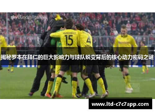 揭秘罗本在拜仁的巨大影响力与球队蜕变背后的核心动力密码之谜 揭秘罗本在拜仁的巨大影响力与球队蜕变背后的核心动力密码之谜