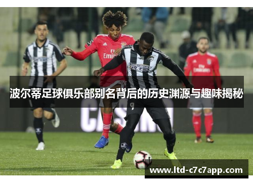 波尔蒂足球俱乐部别名背后的历史渊源与趣味揭秘 波尔蒂足球俱乐部别名背后的历史渊源与趣味揭秘