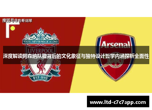 深度解读阿森纳队徽背后的文化象征与独特设计哲学内涵探析全面性 深度解读阿森纳队徽背后的文化象征与独特设计哲学内涵探析全面性