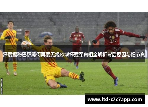 深度揭秘巴萨缘何再度无缘欧联杯冠军真相全解析背后原因与细节真 深度揭秘巴萨缘何再度无缘欧联杯冠军真相全解析背后原因与细节真