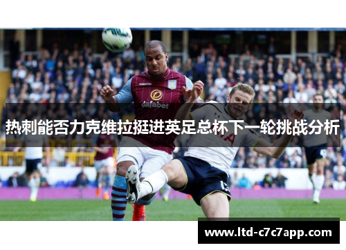 热刺能否力克维拉挺进英足总杯下一轮挑战分析 热刺能否力克维拉挺进英足总杯下一轮挑战分析
