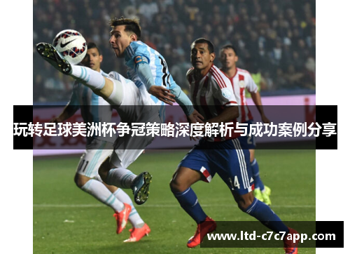玩转足球美洲杯争冠策略深度解析与成功案例分享 玩转足球美洲杯争冠策略深度解析与成功案例分享