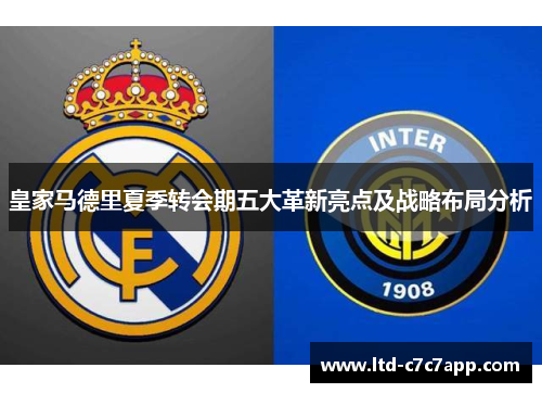 皇家马德里夏季转会期五大革新亮点及战略布局分析