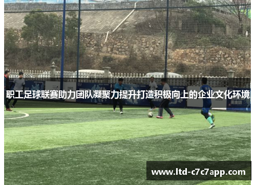 职工足球联赛助力团队凝聚力提升打造积极向上的企业文化环境