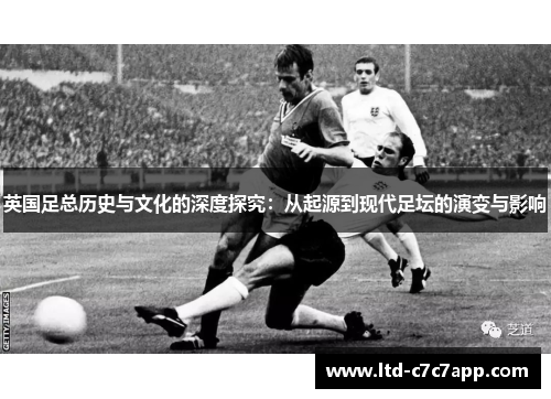 英国足总历史与文化的深度探究：从起源到现代足坛的演变与影响