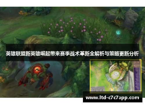 英雄联盟新英雄崛起带来赛季战术革新全解析与策略更新分析