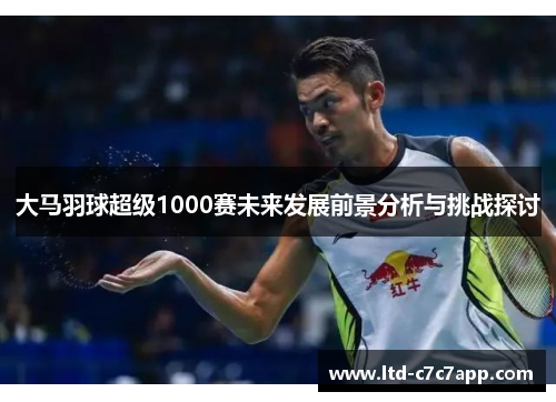大马羽球超级1000赛未来发展前景分析与挑战探讨
