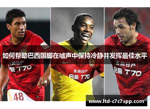 如何帮助巴西国脚在嘘声中保持冷静并发挥最佳水平