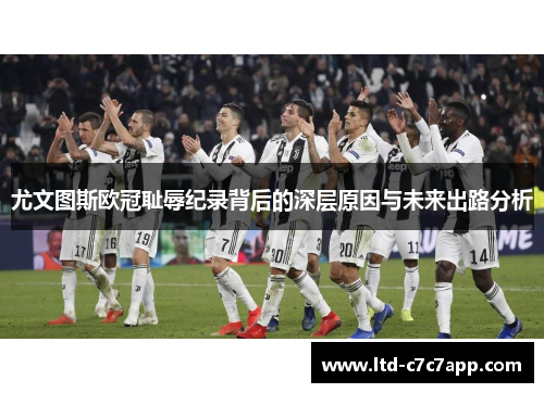 尤文图斯欧冠耻辱纪录背后的深层原因与未来出路分析 尤文图斯欧冠耻辱纪录背后的深层原因与未来出路分析