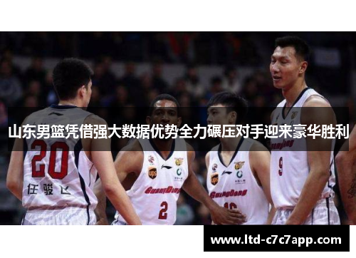 山东男篮凭借强大数据优势全力碾压对手迎来豪华胜利