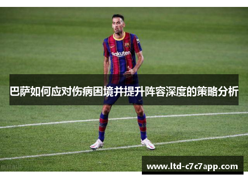 巴萨如何应对伤病困境并提升阵容深度的策略分析