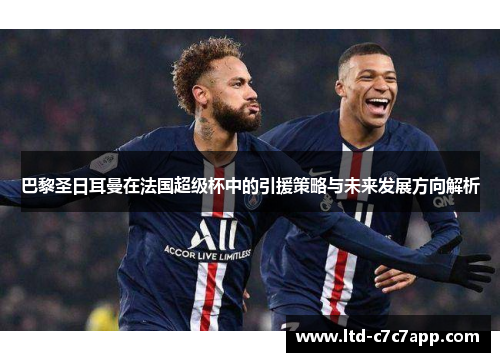 巴黎圣日耳曼在法国超级杯中的引援策略与未来发展方向解析