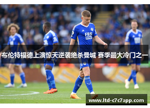 布伦特福德上演惊天逆袭绝杀曼城 赛季最大冷门之一