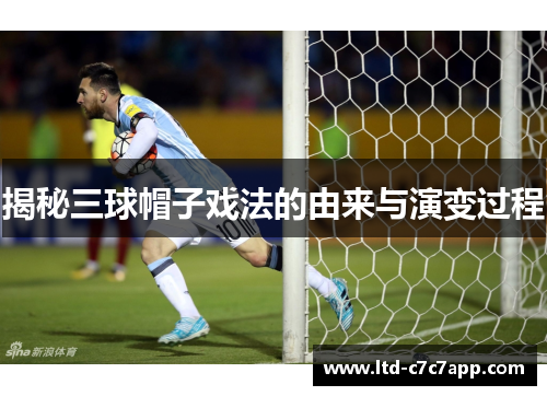揭秘三球帽子戏法的由来与演变过程 揭秘三球帽子戏法的由来与演变过程
