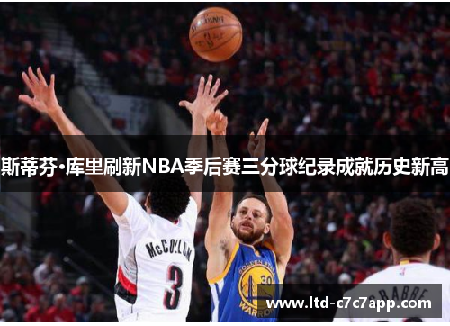 斯蒂芬·库里刷新NBA季后赛三分球纪录成就历史新高 斯蒂芬·库里刷新NBA季后赛三分球纪录成就历史新高