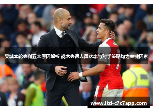 曼城本轮失利五大原因解析 战术失误人员状态与对手策略均为关键因素