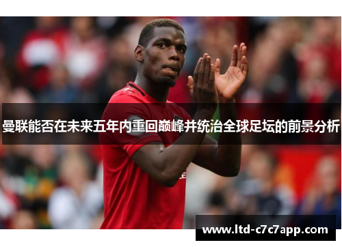 曼联能否在未来五年内重回巅峰并统治全球足坛的前景分析