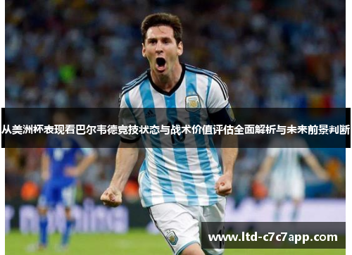 从美洲杯表现看巴尔韦德竞技状态与战术价值评估全面解析与未来前景判断 从美洲杯表现看巴尔韦德竞技状态与战术价值评估全面解析与未来前景判断