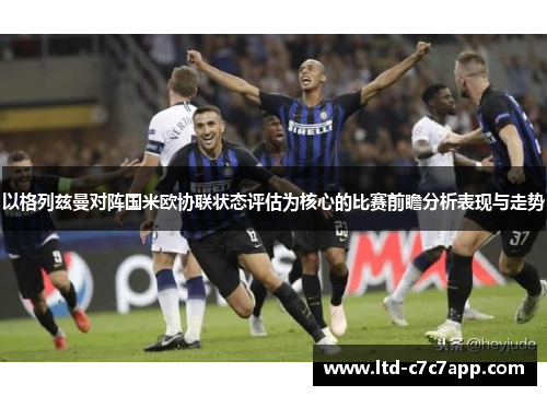 以格列兹曼对阵国米欧协联状态评估为核心的比赛前瞻分析表现与走势 以格列兹曼对阵国米欧协联状态评估为核心的比赛前瞻分析表现与走势