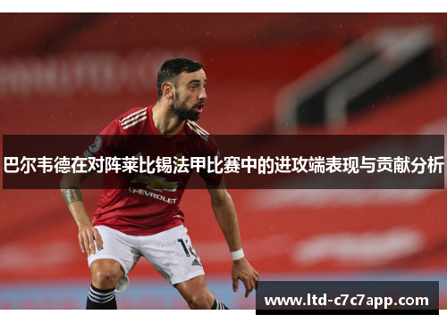 巴尔韦德在对阵莱比锡法甲比赛中的进攻端表现与贡献分析