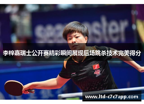 李梓嘉瑞士公开赛精彩瞬间展现后场跳杀技术完美得分