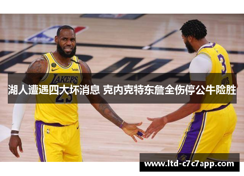 湖人遭遇四大坏消息 克内克特东詹全伤停公牛险胜
