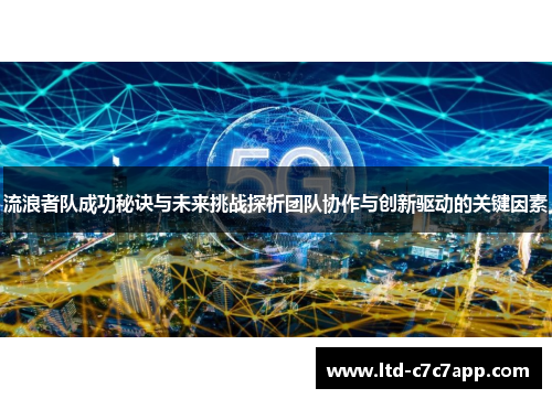 流浪者队成功秘诀与未来挑战探析团队协作与创新驱动的关键因素 流浪者队成功秘诀与未来挑战探析团队协作与创新驱动的关键因素