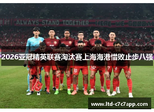2026亚冠精英联赛淘汰赛上海海港惜败止步八强