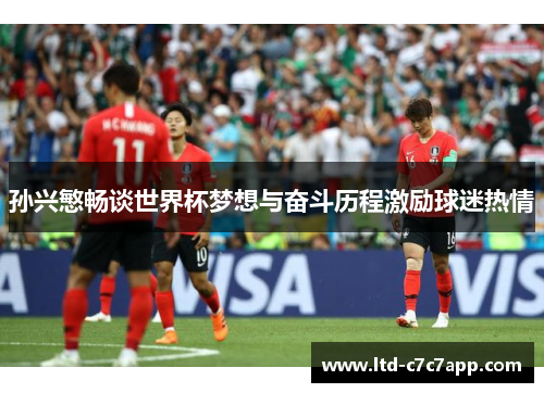 孙兴慜畅谈世界杯梦想与奋斗历程激励球迷热情