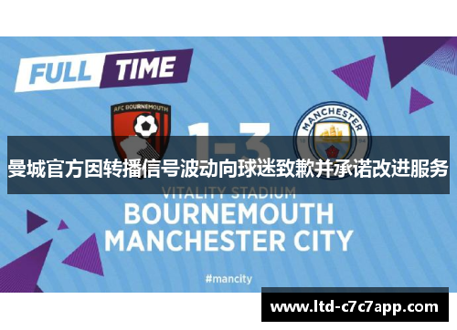 曼城官方因转播信号波动向球迷致歉并承诺改进服务