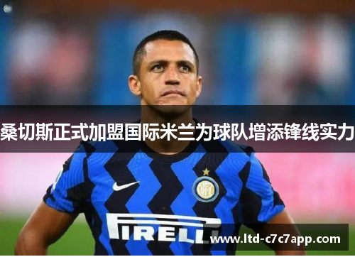 桑切斯正式加盟国际米兰为球队增添锋线实力