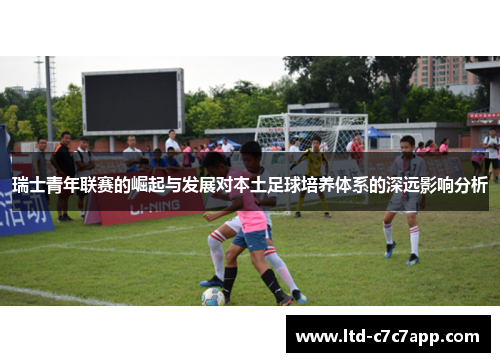 瑞士青年联赛的崛起与发展对本土足球培养体系的深远影响分析